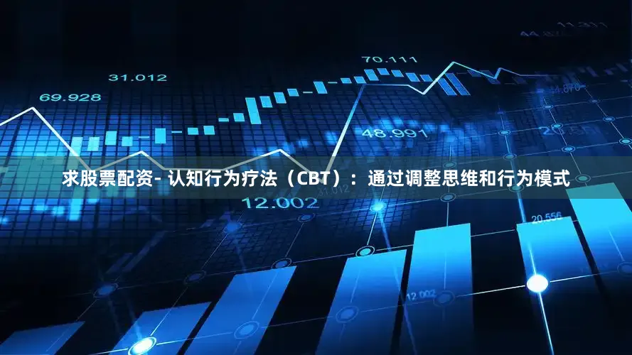 求股票配资- 认知行为疗法（CBT）：通过调整思维和行为模式