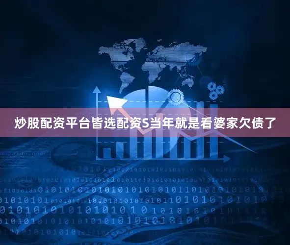 炒股配资平台皆选配资S当年就是看婆家欠债了