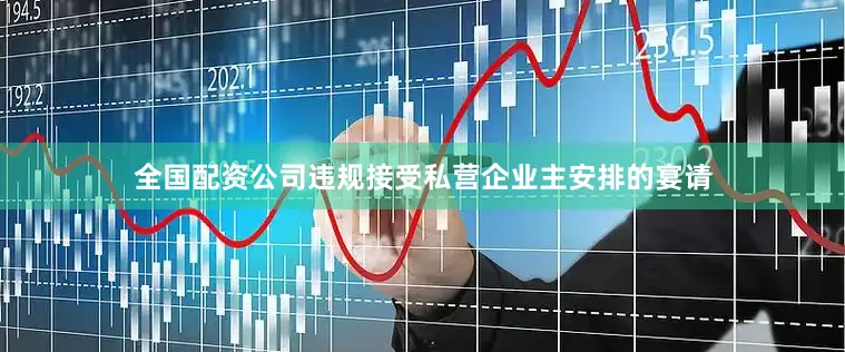 全国配资公司违规接受私营企业主安排的宴请