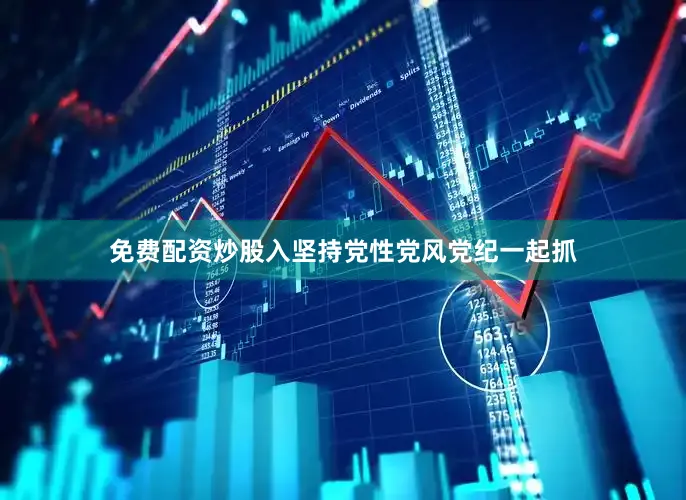 免费配资炒股入坚持党性党风党纪一起抓