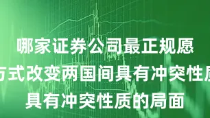哪家证券公司最正规愿以和平方式改变两国间具有冲突性质的局面