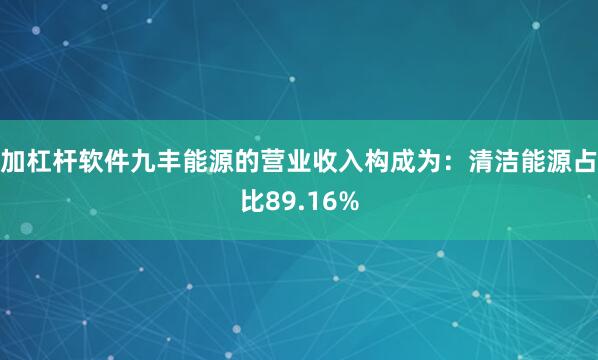 加杠杆软件九丰能源的营业收入构成为：清洁能源占比89.16%