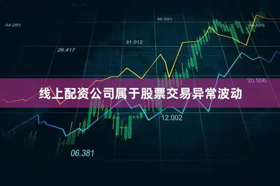 线上配资公司属于股票交易异常波动