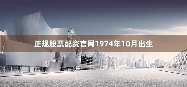 正规股票配资官网1974年10月出生