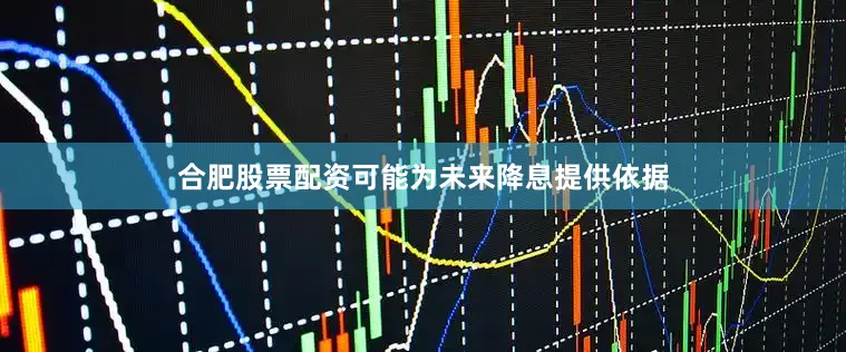 合肥股票配资可能为未来降息提供依据