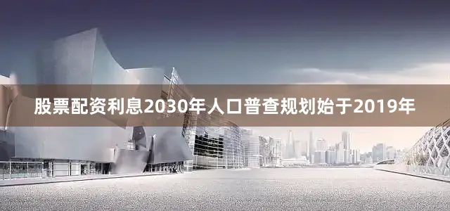 股票配资利息2030年人口普查规划始于2019年