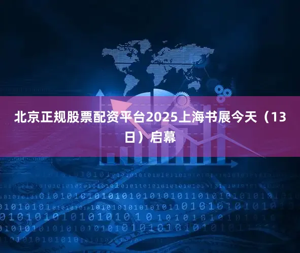 北京正规股票配资平台2025上海书展今天（13日）启幕