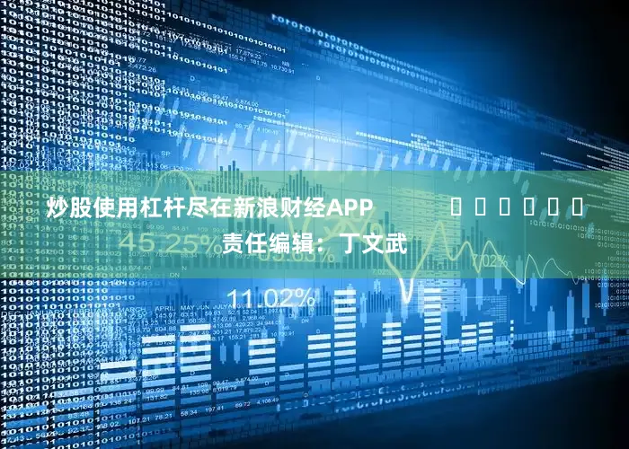 炒股使用杠杆尽在新浪财经APP            						责任编辑：丁文武