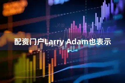 配资门户Larry Adam也表示