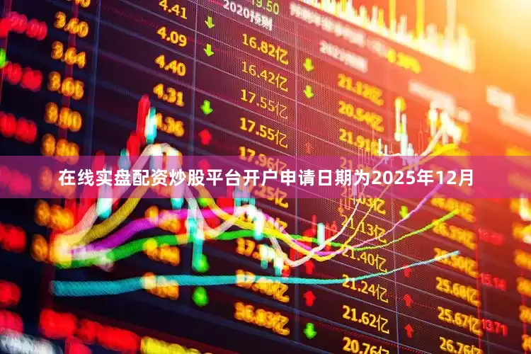 在线实盘配资炒股平台开户申请日期为2025年12月