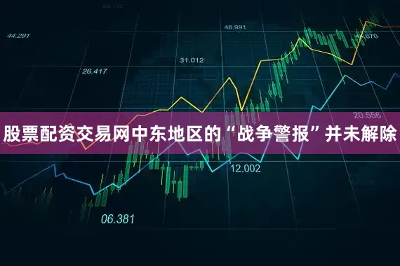 股票配资交易网中东地区的“战争警报”并未解除