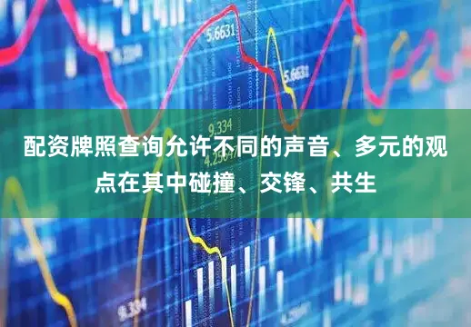 配资牌照查询允许不同的声音、多元的观点在其中碰撞、交锋、共生