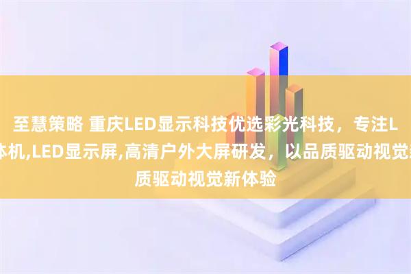 至慧策略 重庆LED显示科技优选彩光科技，专注LED一体机,LED显示屏,高清户外大屏研发，以品质驱动视觉新体验