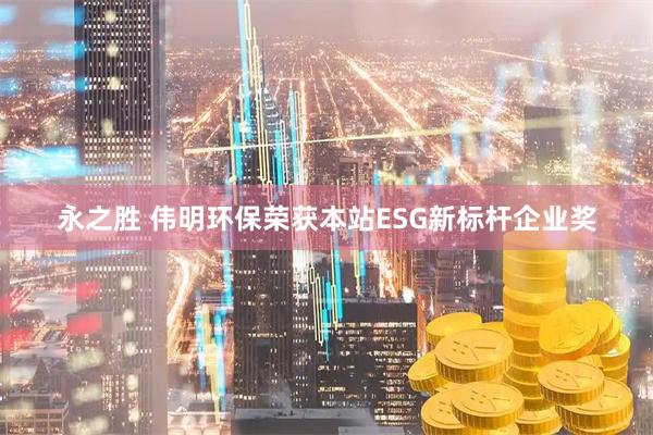 永之胜 伟明环保荣获本站ESG新标杆企业奖