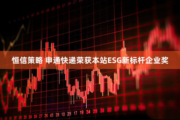 恒信策略 申通快递荣获本站ESG新标杆企业奖