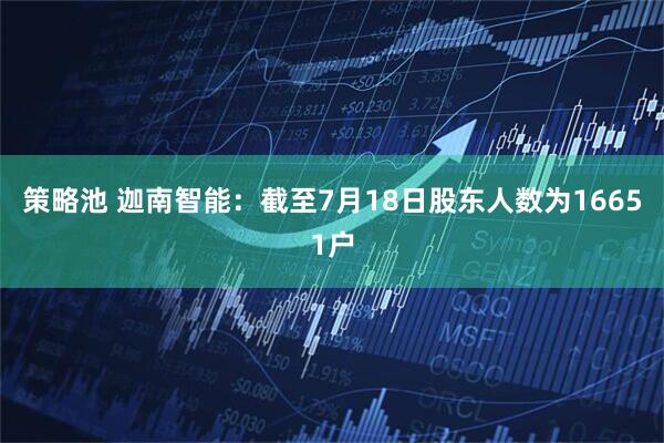 策略池 迦南智能：截至7月18日股东人数为16651户