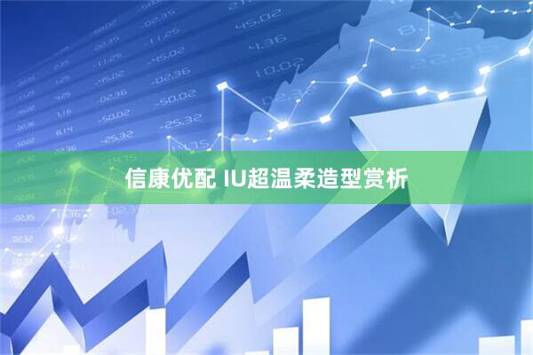信康优配 IU超温柔造型赏析