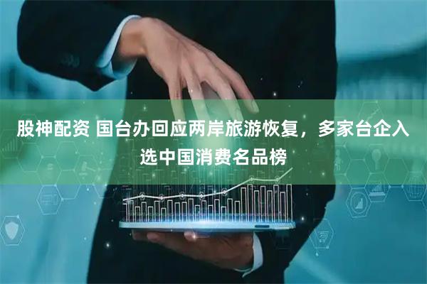 股神配资 国台办回应两岸旅游恢复，多家台企入选中国消费名品榜