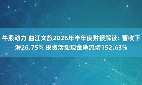 牛股动力 曲江文旅2026年半年度财报解读: 营收下滑26.75% 投资活动现金净流增152.63%